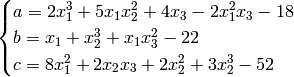 \begin{cases} a = 2x_1^3 + 5x_1x_2^2 + 4x_3 - 2x_1^2x_3 - 18 \\
b = x_1 + x_2^3 + x_1x_3^2 - 22 \\
c = 8x_1^2 + 2x_2x_3 + 2x_2^2 + 3x_2^3 - 52 \end{cases}