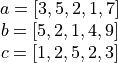 \begin{matrix}
a = [3, 5, 2, 1, 7] \\
b = [5, 2, 1, 4, 9]\\
c = [1, 2, 5, 2, 3] \\
\end{matrix}