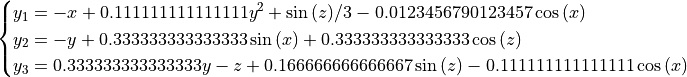 \begin{cases}
y_1 = - x + 0.111111111111111 y^{2} + \sin{\left (z \right )} / 3 - 0.0123456790123457 \cos{\left (x \right )} \\
y_2 = - y + 0.333333333333333 \sin{\left (x \right )} + 0.333333333333333 \cos{\left (z \right )} \\
y_3 = 0.333333333333333 y - z + 0.166666666666667 \sin{\left (z \right )} - 0.111111111111111 \cos{\left (x \right )} \\
\end{cases}